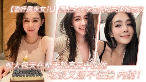强上女房东女儿两天.操她.五次.胆大包天.在摩天.轮高空中操.她吃饭又.忍不住.操内射