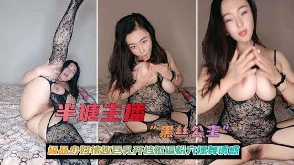 【女神主播 黑丝公主】极品少妇情趣巨乳开档扣逼.粉穴诱惑